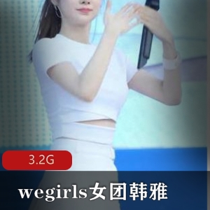 限时特惠韩雅女团下水合集，wegirls精彩资源一网打尽！