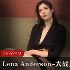 挑战极限！LenaAnderson与黑金刚大战，1V，974M高清视觉盛宴！