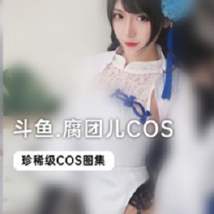 限时独家斗鱼当红主播腐团儿COS合集，全新上贤妗