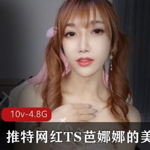 TS芭娜娜美妖视频合集：10个视频，4.82G资源，金主必收藏！